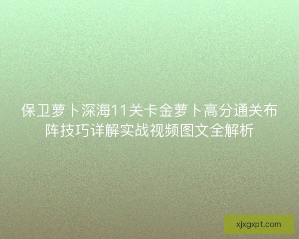 保卫萝卜深海11关卡金萝卜高分通关布阵技巧详解实战视频图文全解析